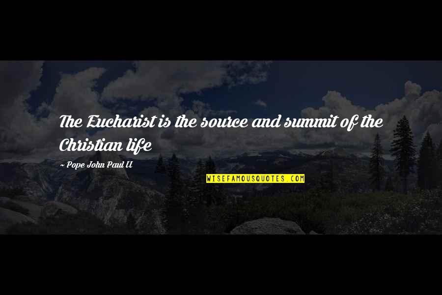The Eucharist Is The Source And Summit Quotes By Pope John Paul II: The Eucharist is the source and summit of
