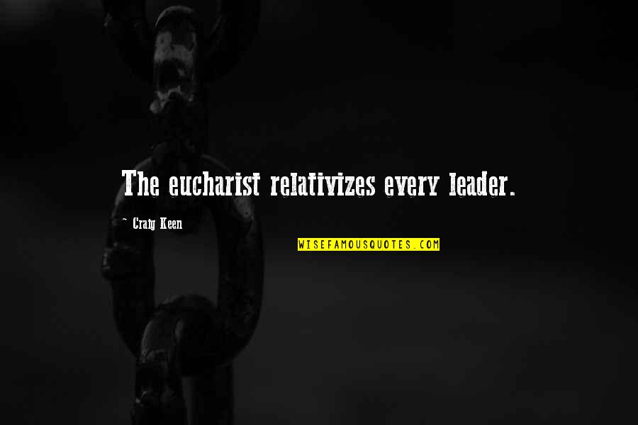 The Eucharist Quotes By Craig Keen: The eucharist relativizes every leader. The Eucharist Quotes By Craig Keen: The eucharist relativizes every leader.