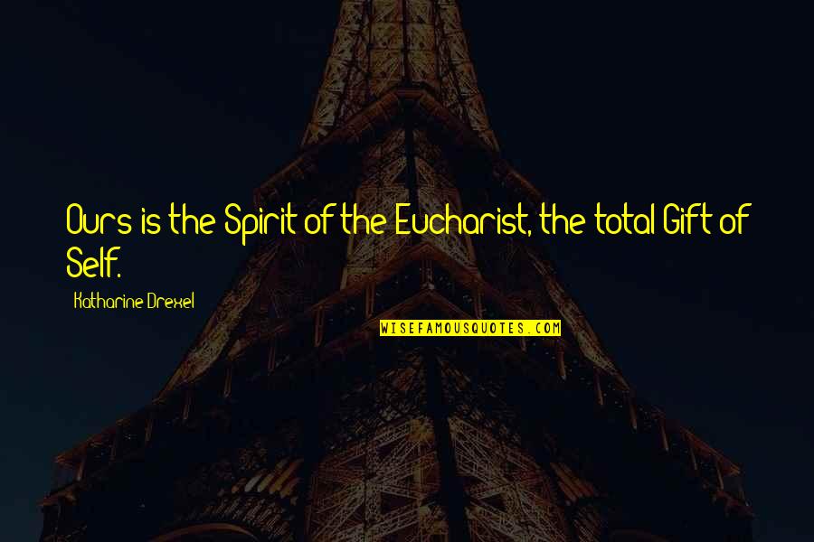 The Eucharist Quotes By Katharine Drexel: Ours is the Spirit of the Eucharist, the