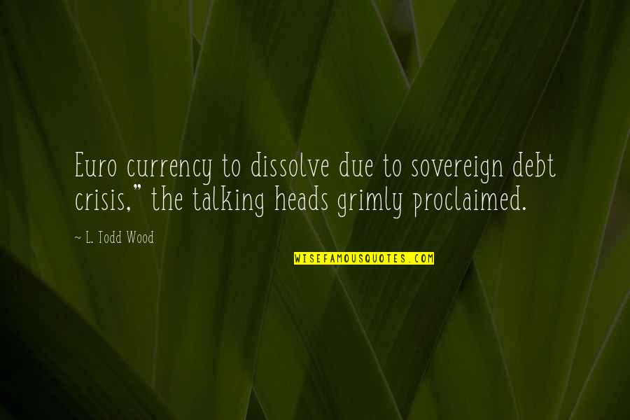 The Euro Crisis Quotes By L. Todd Wood: Euro currency to dissolve due to sovereign debt