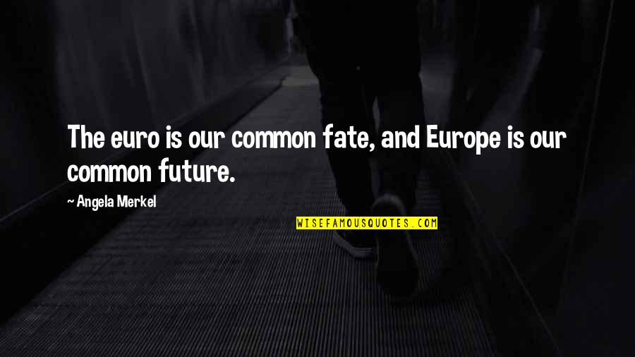 The Euro Quotes By Angela Merkel: The euro is our common fate, and Europe