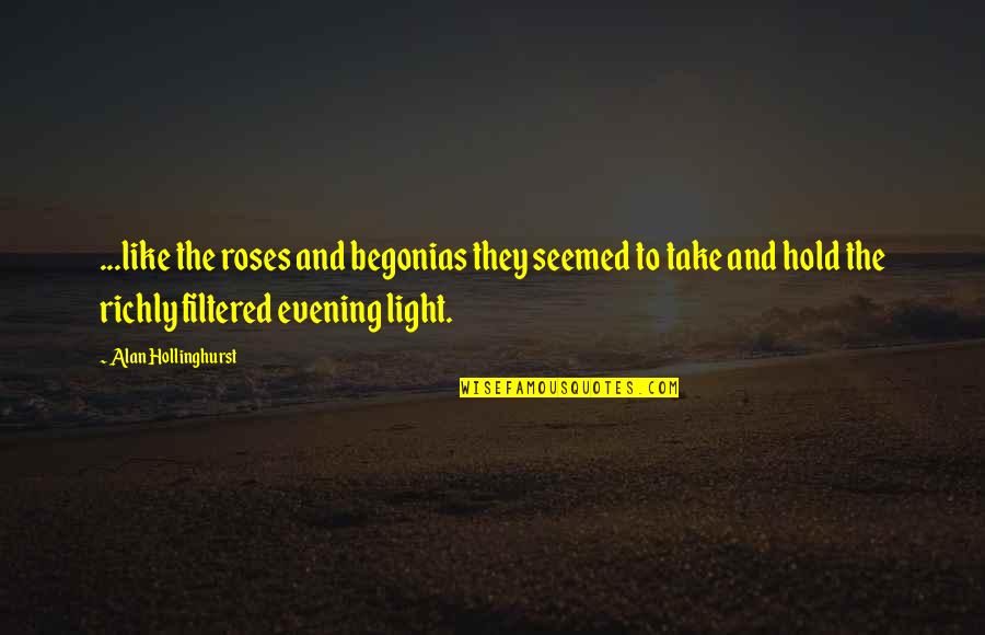 The Evening Quotes By Alan Hollinghurst: ...like the roses and begonias they seemed to The Evening Quotes By Alan Hollinghurst: ...like the roses and begonias they seemed to