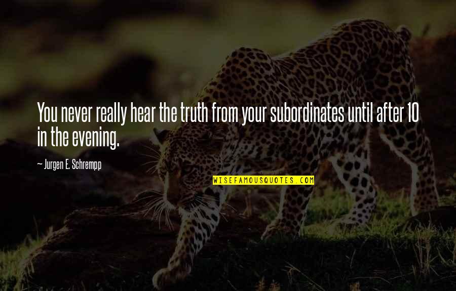 The Evening Quotes By Jurgen E. Schrempp: You never really hear the truth from your The Evening Quotes By Jurgen E. Schrempp: You never really hear the truth from your