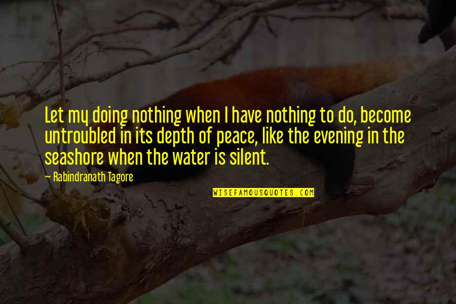 The Evening Quotes By Rabindranath Tagore: Let my doing nothing when I have nothing The Evening Quotes By Rabindranath Tagore: Let my doing nothing when I have nothing
