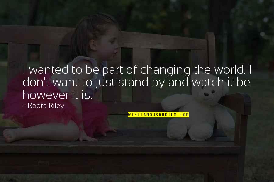 The Ever Changing World Quotes By Boots Riley: I wanted to be part of changing the The Ever Changing World Quotes By Boots Riley: I wanted to be part of changing the