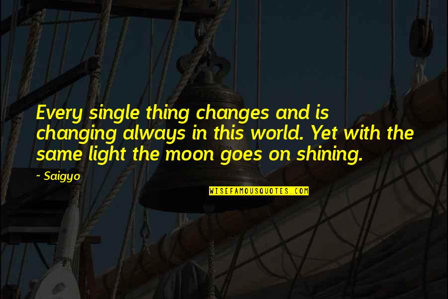 The Ever Changing World Quotes By Saigyo: Every single thing changes and is changing always The Ever Changing World Quotes By Saigyo: Every single thing changes and is changing always