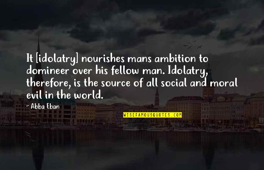 The Evil In The World Quotes By Abba Eban: It [idolatry] nourishes mans ambition to domineer over