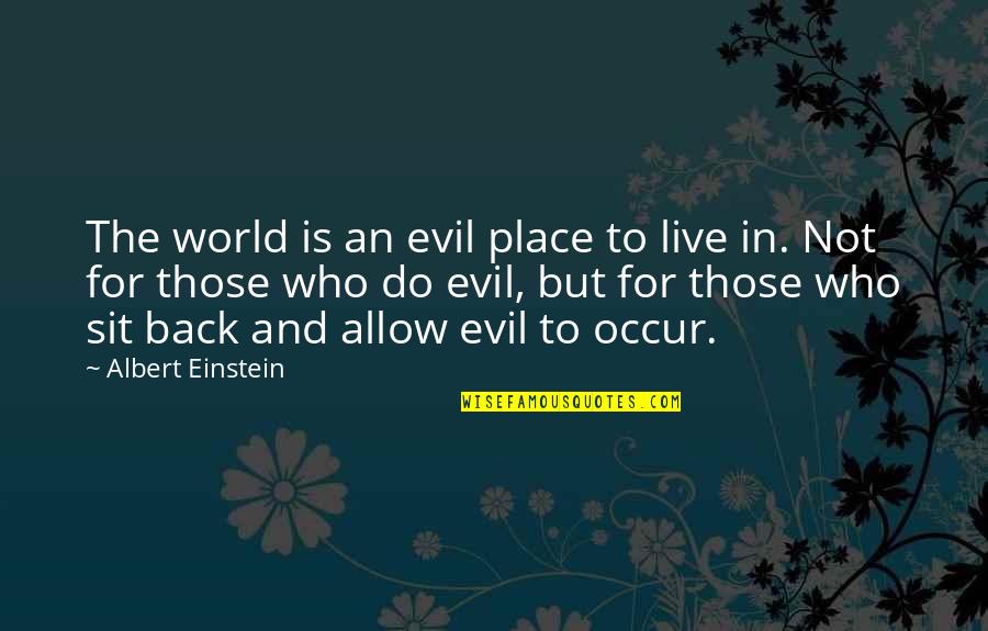 The Evil In The World Quotes By Albert Einstein: The world is an evil place to live