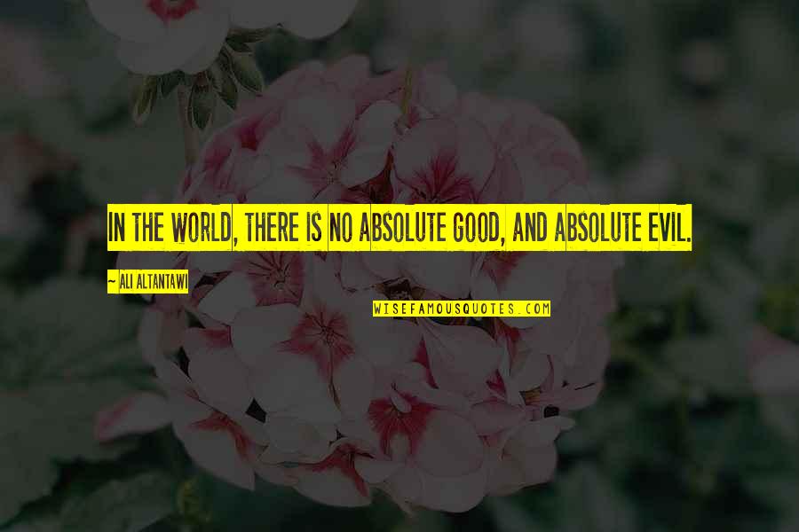 The Evil In The World Quotes By Ali Altantawi: In the world, there is no absolute good,