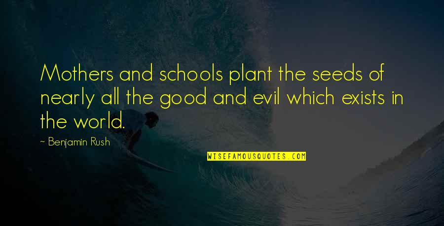 The Evil In The World Quotes By Benjamin Rush: Mothers and schools plant the seeds of nearly