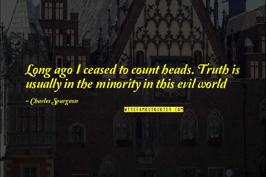 The Evil In The World Quotes By Charles Spurgeon: Long ago I ceased to count heads. Truth