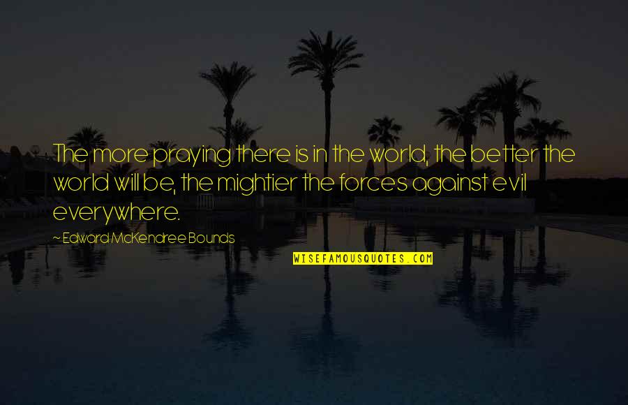 The Evil In The World Quotes By Edward McKendree Bounds: The more praying there is in the world,