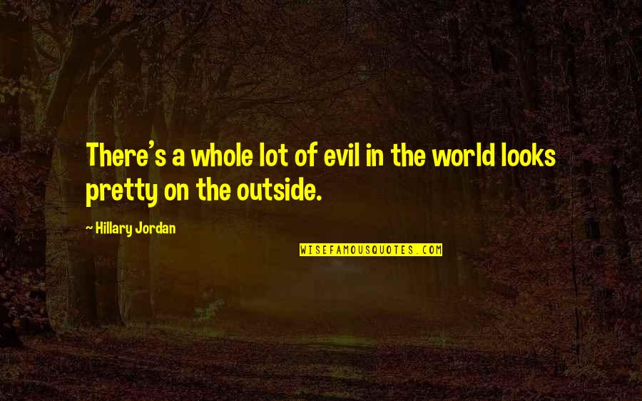 The Evil In The World Quotes By Hillary Jordan: There's a whole lot of evil in the