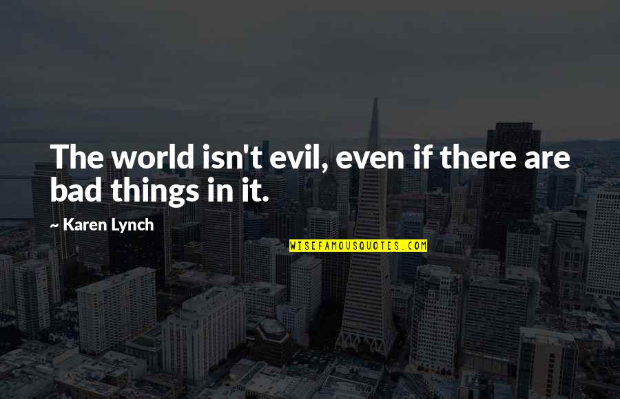 The Evil In The World Quotes By Karen Lynch: The world isn't evil, even if there are