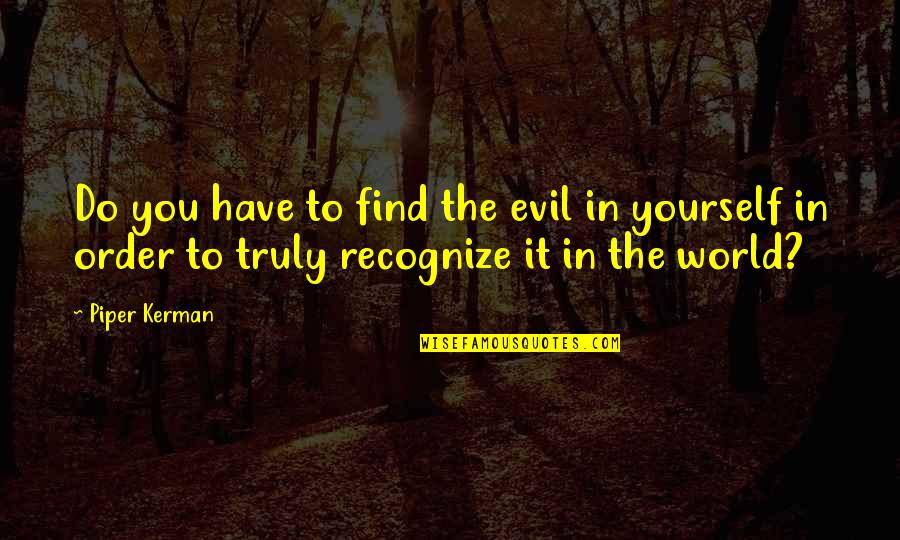 The Evil In The World Quotes By Piper Kerman: Do you have to find the evil in