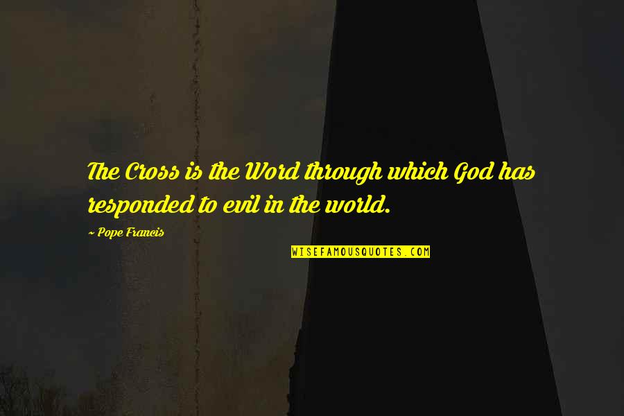 The Evil In The World Quotes By Pope Francis: The Cross is the Word through which God