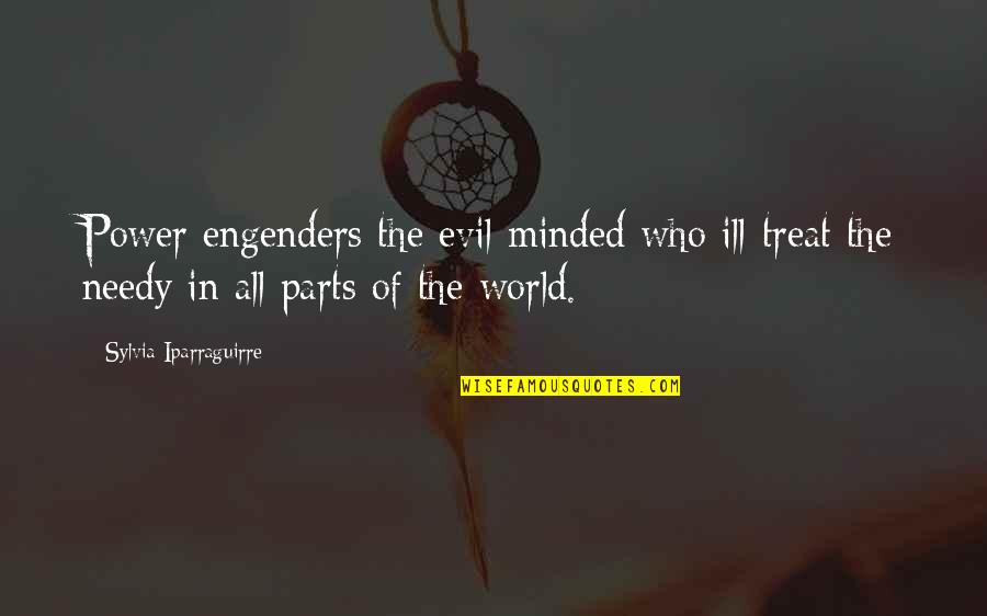 The Evil In The World Quotes By Sylvia Iparraguirre: Power engenders the evil-minded who ill-treat the needy