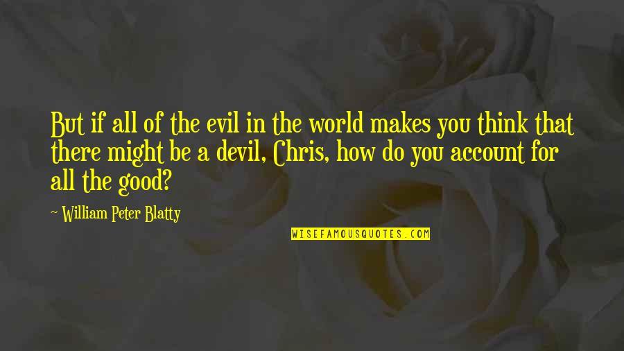 The Evil In The World Quotes By William Peter Blatty: But if all of the evil in the