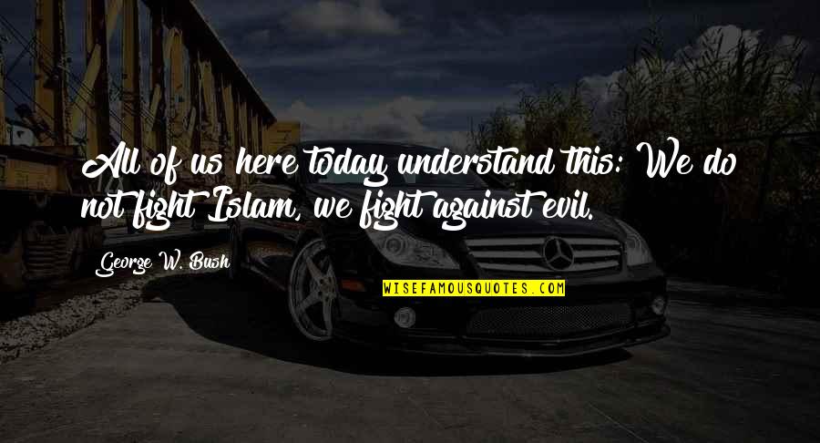 The Evil Of Islam Quotes By George W. Bush: All of us here today understand this: We