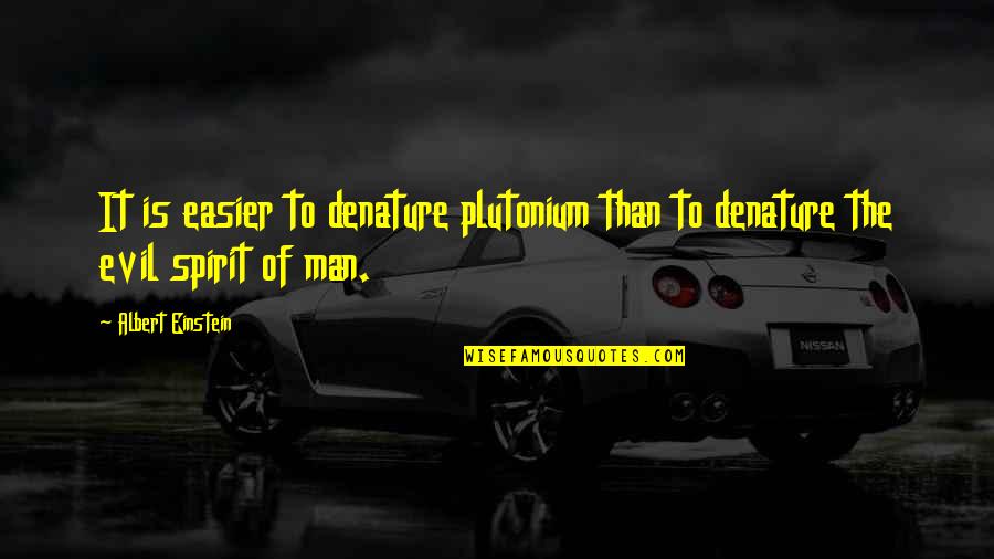 The Evil Of Man Quotes By Albert Einstein: It is easier to denature plutonium than to