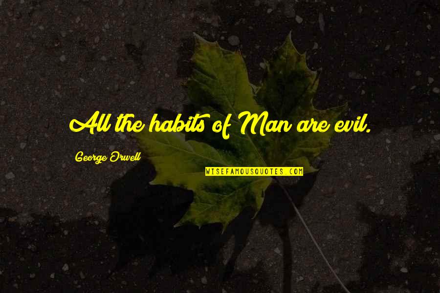 The Evil Of Man Quotes By George Orwell: All the habits of Man are evil.