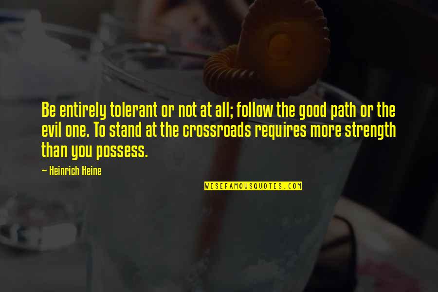 The Evil Of Religion Quotes By Heinrich Heine: Be entirely tolerant or not at all; follow