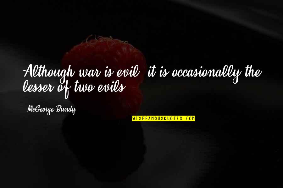 The Evil Of War Quotes By McGeorge Bundy: Although war is evil, it is occasionally the
