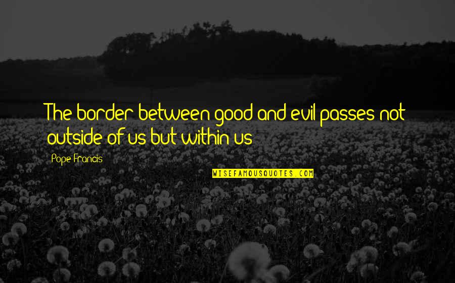 The Evil Within Quotes By Pope Francis: The border between good and evil passes not