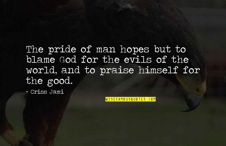 The Evils Of Man Quotes By Criss Jami: The pride of man hopes but to blame