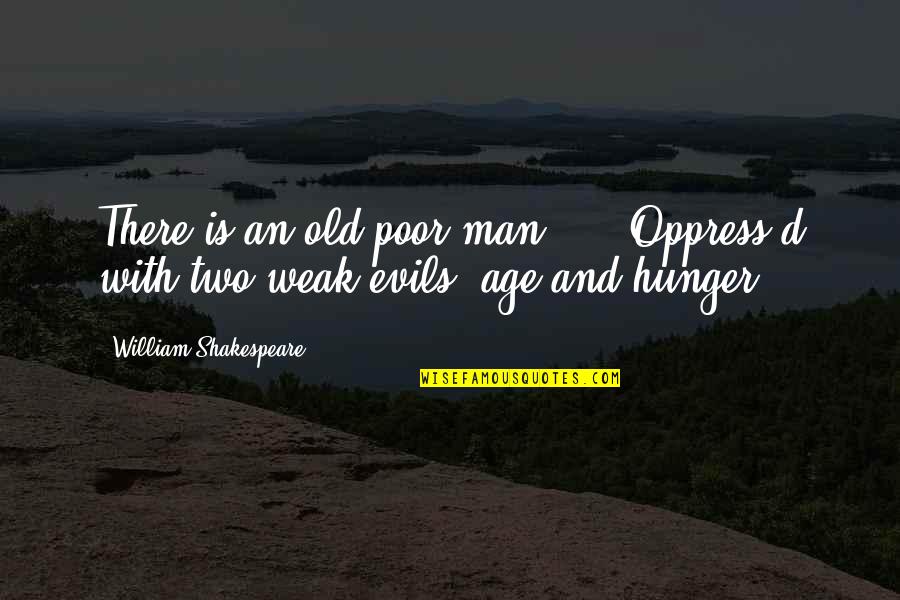 The Evils Of Man Quotes By William Shakespeare: There is an old poor man, ... Oppress'd