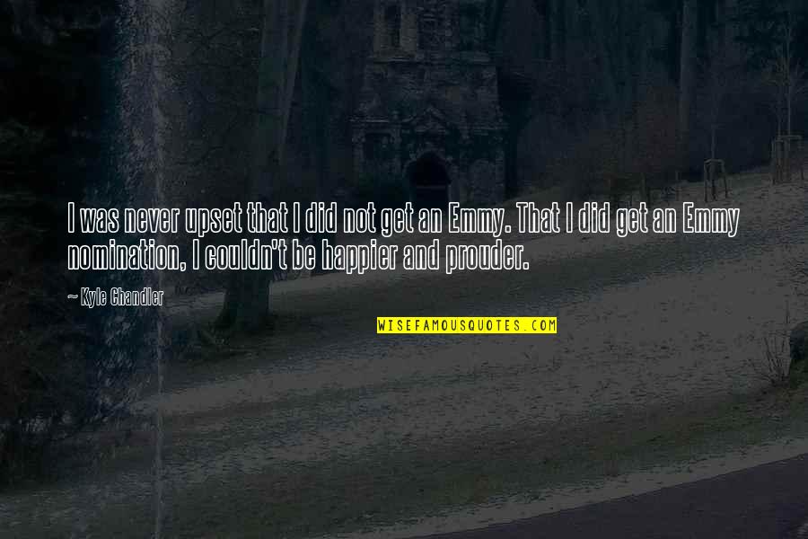 The Evils Of Slavery Quotes By Kyle Chandler: I was never upset that I did not The Evils Of Slavery Quotes By Kyle Chandler: I was never upset that I did not