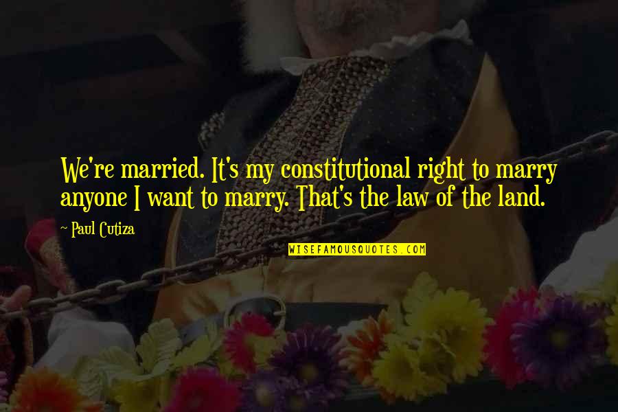 The Evils Of Slavery Quotes By Paul Cutiza: We're married. It's my constitutional right to marry
