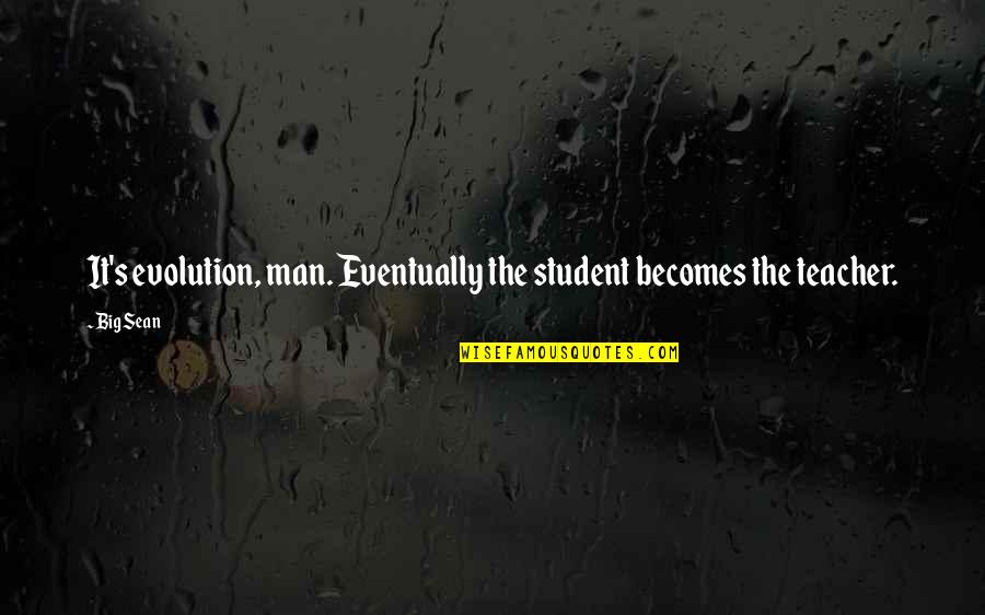 The Evolution Of Man Quotes By Big Sean: It's evolution, man. Eventually the student becomes the
