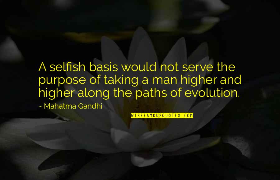 The Evolution Of Man Quotes By Mahatma Gandhi: A selfish basis would not serve the purpose