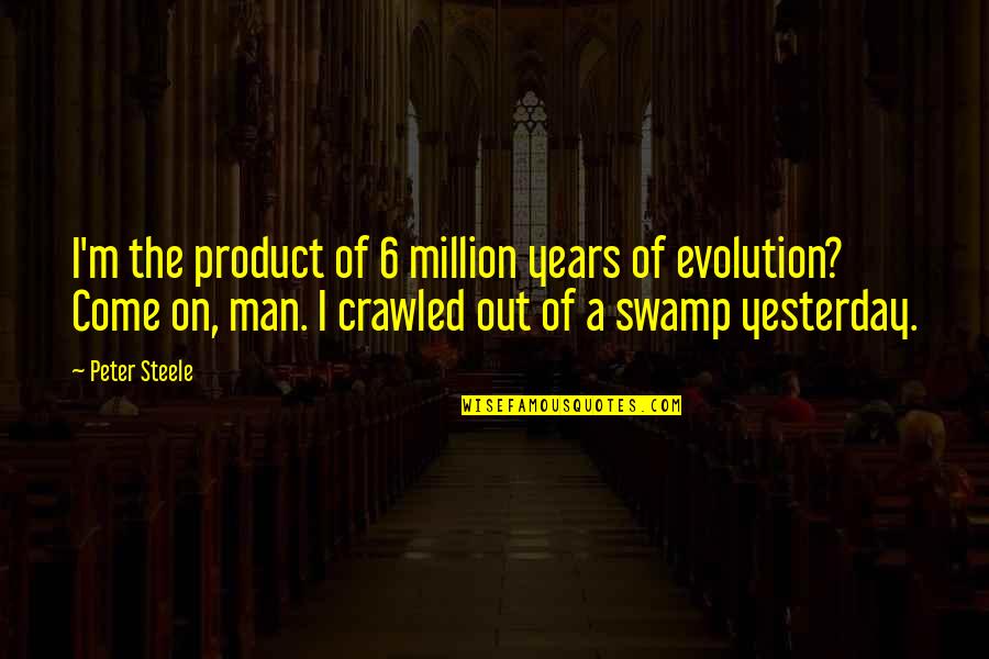 The Evolution Of Man Quotes By Peter Steele: I'm the product of 6 million years of