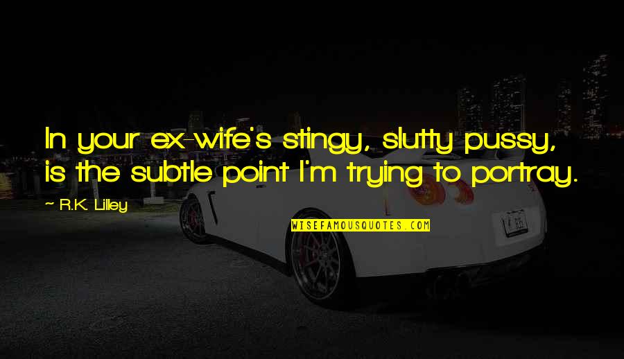 The Ex Wife Quotes By R.K. Lilley: In your ex-wife's stingy, slutty pussy, is the