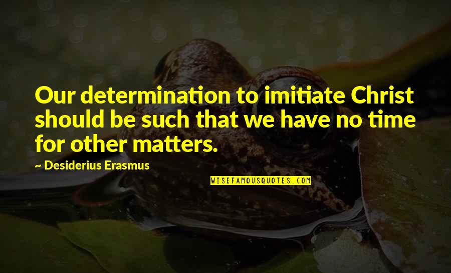 The Existence Of Evil Quotes By Desiderius Erasmus: Our determination to imitiate Christ should be such