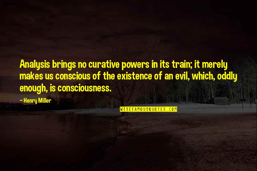 The Existence Of Evil Quotes By Henry Miller: Analysis brings no curative powers in its train;