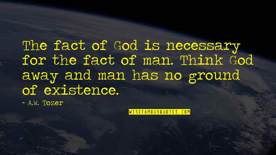 The Existence Of God Quotes By A.W. Tozer: The fact of God is necessary for the
