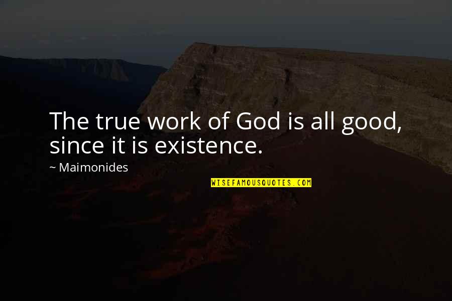 The Existence Of God Quotes By Maimonides: The true work of God is all good,