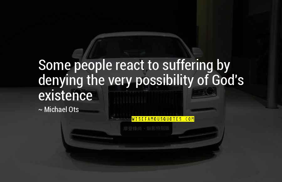 The Existence Of God Quotes By Michael Ots: Some people react to suffering by denying the