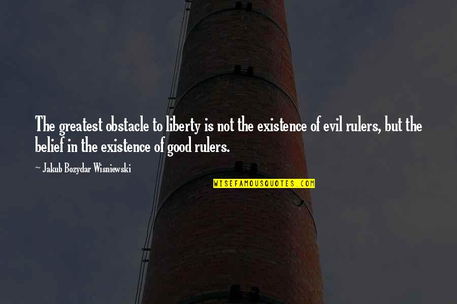 The Existence Of Good And Evil Quotes By Jakub Bozydar Wisniewski: The greatest obstacle to liberty is not the