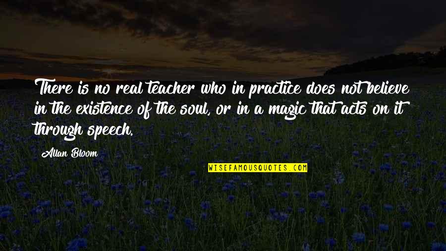 The Existence Of The Soul Quotes By Allan Bloom: There is no real teacher who in practice