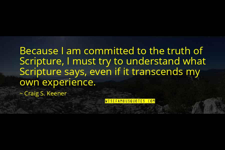 The Experience Quotes By Craig S. Keener: Because I am committed to the truth of The Experience Quotes By Craig S. Keener: Because I am committed to the truth of