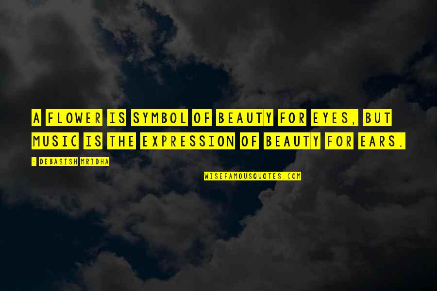 The Expression Of Happiness Quotes By Debasish Mridha: A flower is symbol of beauty for eyes,