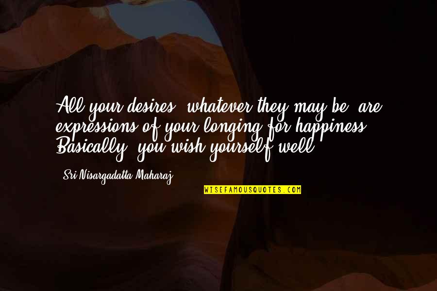 The Expression Of Happiness Quotes By Sri Nisargadatta Maharaj: All your desires, whatever they may be, are