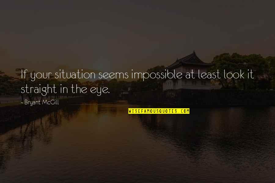 The Eye Look Quotes By Bryant McGill: If your situation seems impossible at least look