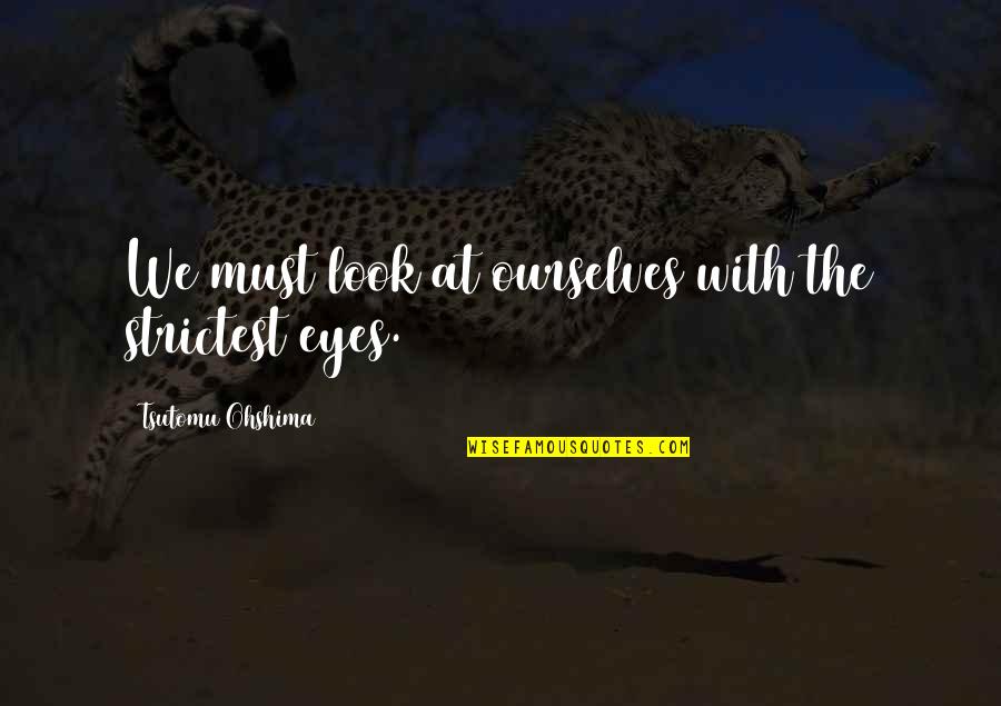 The Eye Look Quotes By Tsutomu Ohshima: We must look at ourselves with the strictest