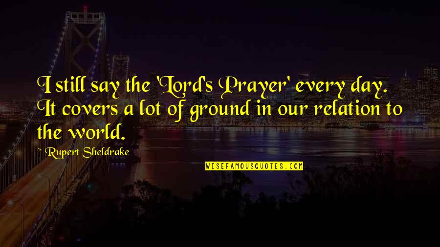 The Eye Of The Beholder Quote Quotes By Rupert Sheldrake: I still say the 'Lord's Prayer' every day. The Eye Of The Beholder Quote Quotes By Rupert Sheldrake: I still say the 'Lord's Prayer' every day.