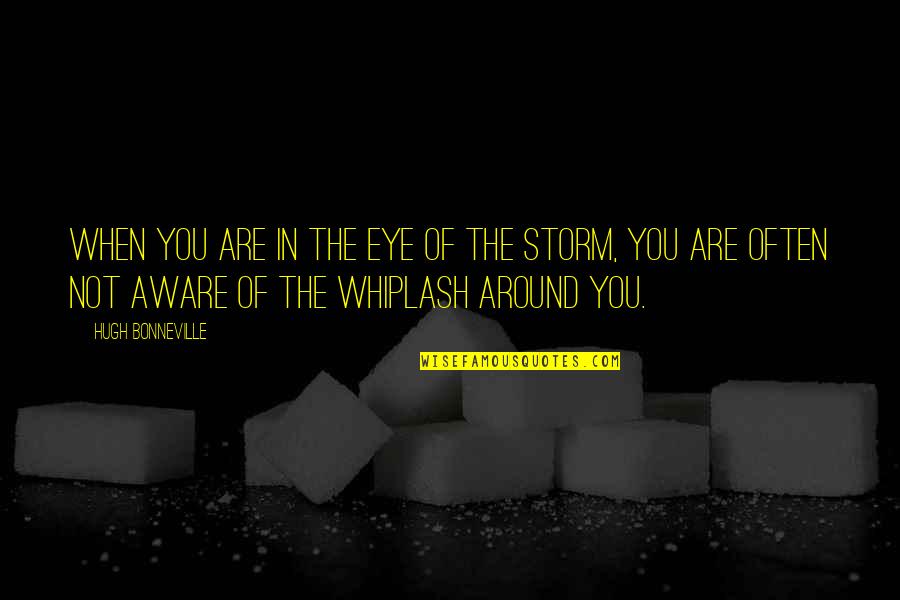 The Eye Of The Storm Quotes By Hugh Bonneville: When you are in the eye of the The Eye Of The Storm Quotes By Hugh Bonneville: When you are in the eye of the